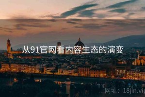 从91官网看内容生态的演变