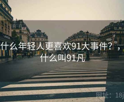 为什么年轻人更喜欢91大事件？，为什么叫91凡