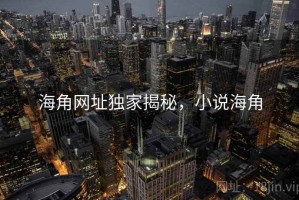海角网址独家揭秘，小说海角