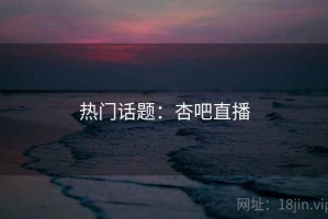 热门话题：杏吧直播