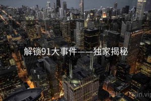 解锁91大事件——独家揭秘