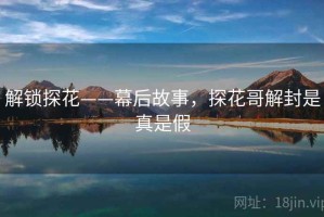 解锁探花——幕后故事，探花哥解封是真是假