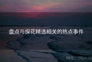 盘点与探花精选相关的热点事件