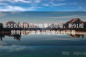 新91视频背后的故事与隐喻，新91视频背后的故事与隐喻在线观看