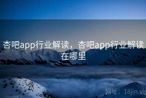 杏吧app行业解读，杏吧app行业解读在哪里