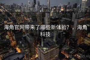 海角官网带来了哪些新体验？，海角科技