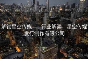 解锁星空传媒——行业解读，星空传媒发行制作有限公司
