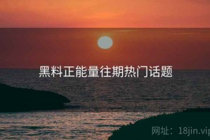 黑料正能量往期热门话题