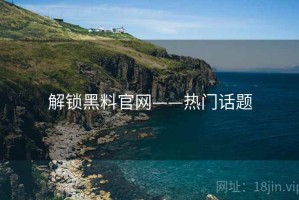 解锁黑料官网——热门话题