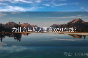 为什么年轻人更喜欢91在线？