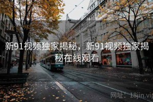 新91视频独家揭秘，新91视频独家揭秘在线观看