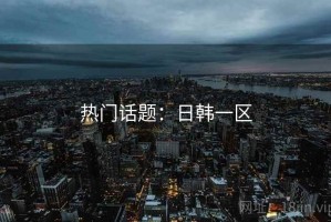 热门话题：日韩一区