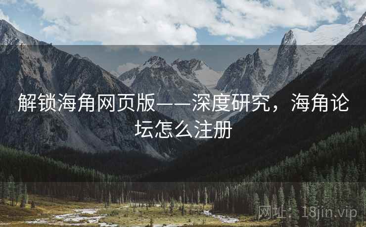 解锁海角网页版——深度研究，海角论坛怎么注册