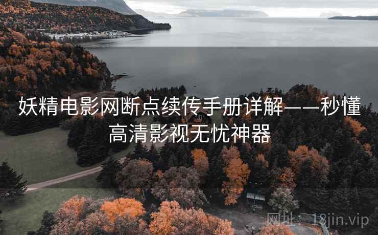 妖精电影网断点续传手册详解——秒懂高清影视无忧神器