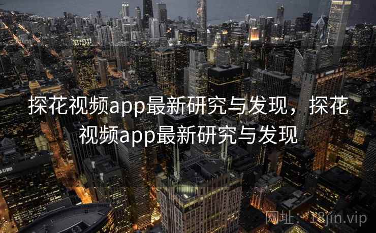 探花视频app最新研究与发现，探花视频app最新研究与发现