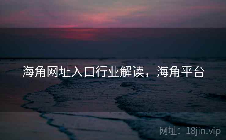 海角网址入口行业解读，海角平台