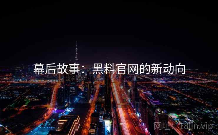 幕后故事：黑料官网的新动向