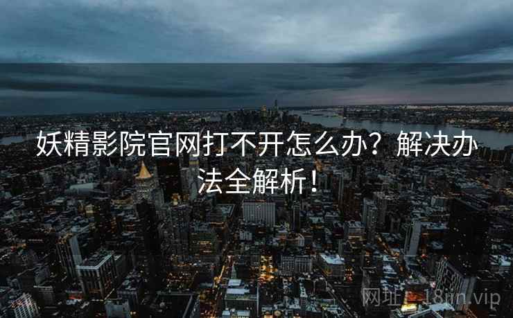 妖精影院官网打不开怎么办？解决办法全解析！