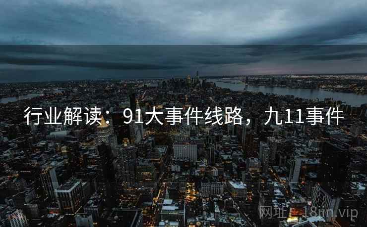 行业解读：91大事件线路，九11事件