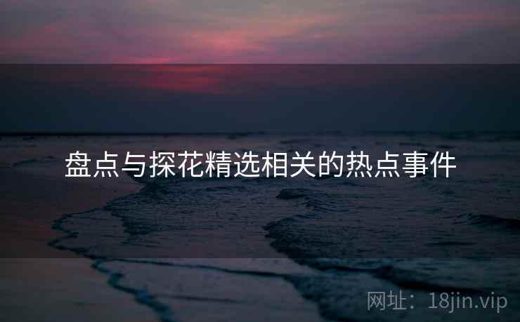 盘点与探花精选相关的热点事件