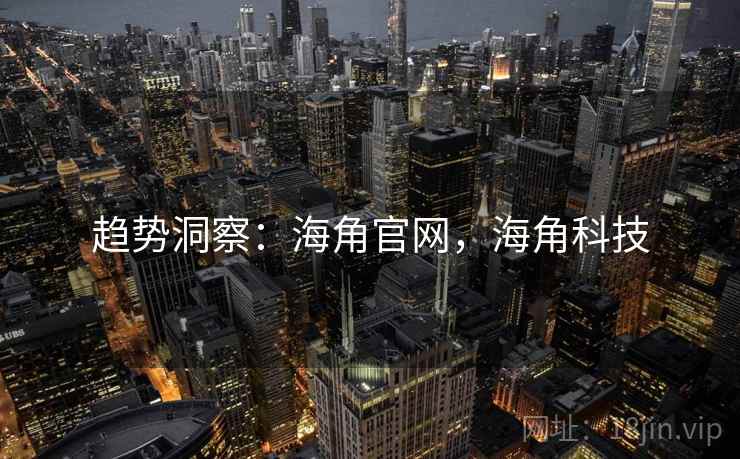 趋势洞察：海角官网，海角科技