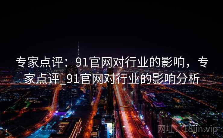 专家点评：91官网对行业的影响，专家点评_91官网对行业的影响分析
