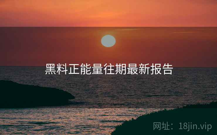 黑料正能量往期最新报告
