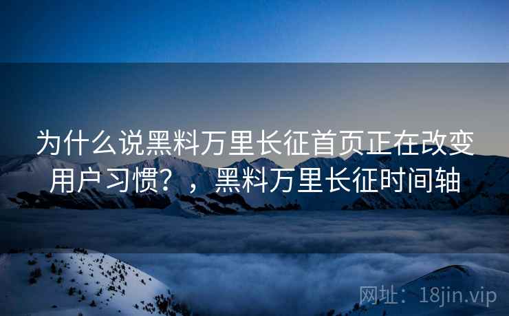 为什么说黑料万里长征首页正在改变用户习惯？，黑料万里长征时间轴