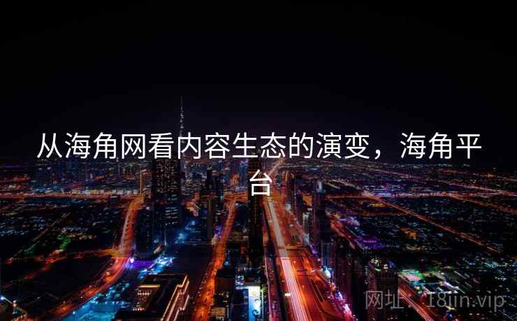 从海角网看内容生态的演变，海角平台