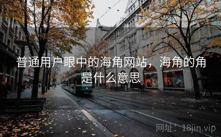普通用户眼中的海角网站，海角的角是什么意思