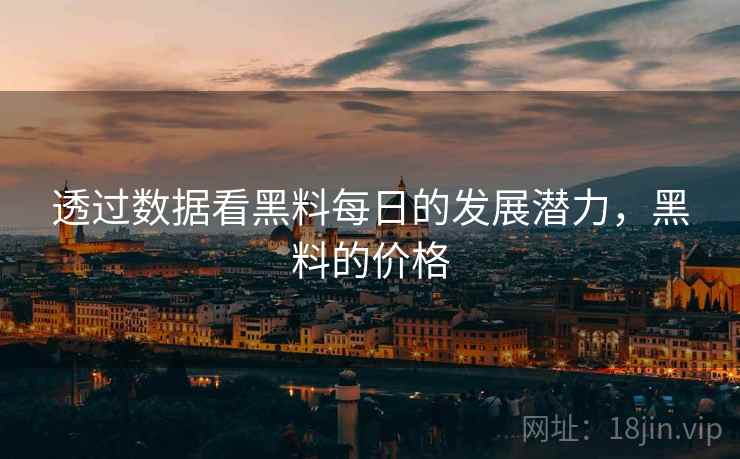 透过数据看黑料每日的发展潜力，黑料的价格