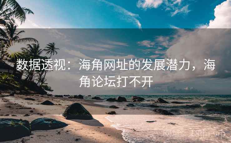 数据透视:海角网址的发展潜力,海角论坛打不开 数据透视:海角网址的发展潜力,海角论坛打不开