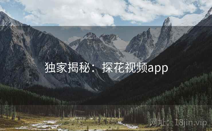 独家揭秘：探花视频app