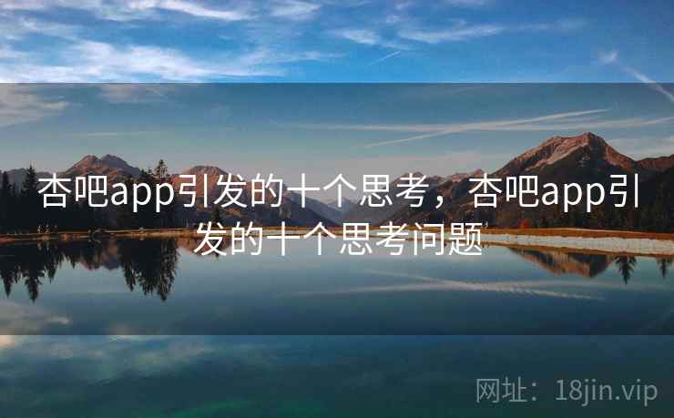 杏吧app引发的十个思考，杏吧app引发的十个思考问题