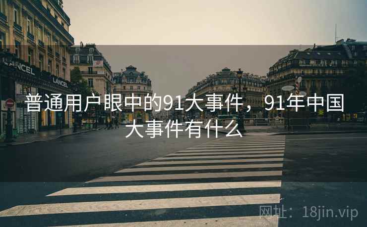 普通用户眼中的91大事件，91年中国大事件有什么