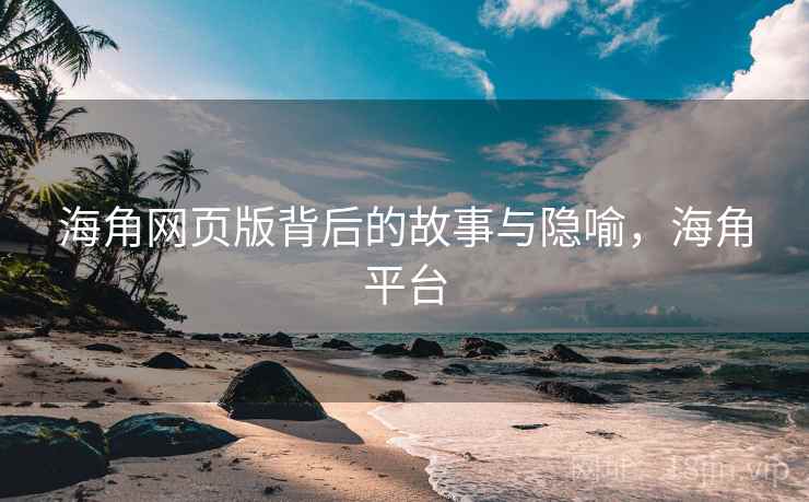 海角网页版背后的故事与隐喻，海角平台
