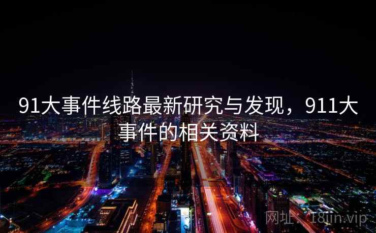 91大事件线路最新研究与发现,911大事件的相关资料 91大事件线路最新研究与发现,911大事件的相关资料