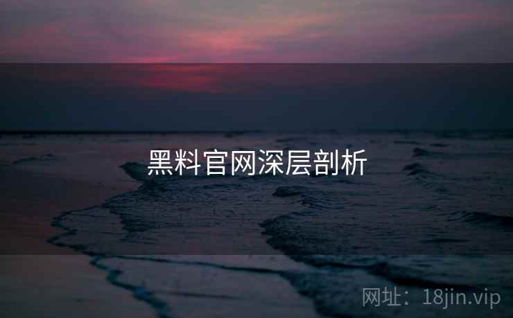 黑料官网深层剖析 黑料官网深层剖析
