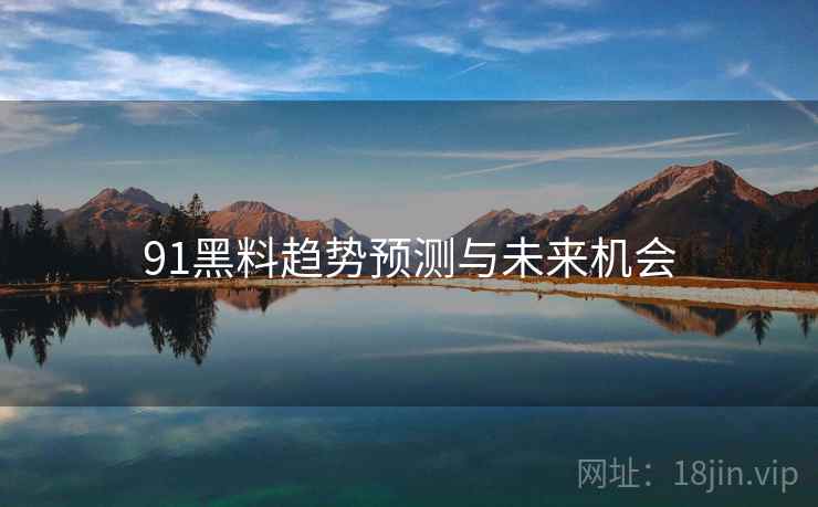 91黑料趋势预测与未来机会