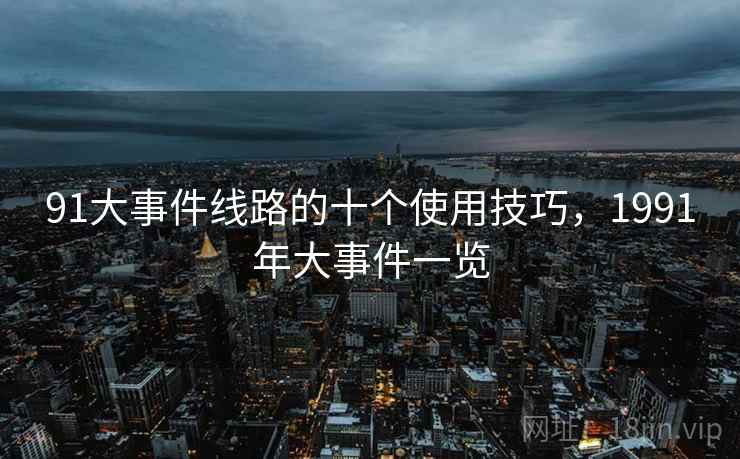 91大事件线路的十个使用技巧，1991年大事件一览