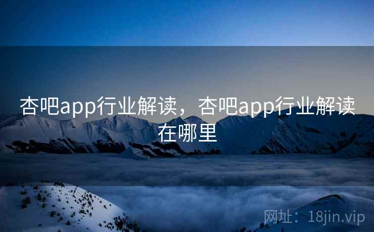杏吧app行业解读,杏吧app行业解读在哪里 杏吧app行业解读,杏吧app行业解读在哪里