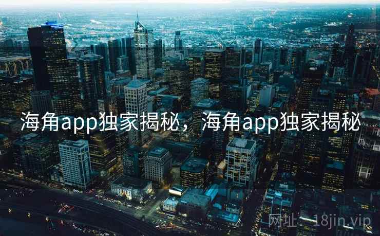 海角app独家揭秘,海角app独家揭秘 海角app独家揭秘,海角app独家揭秘