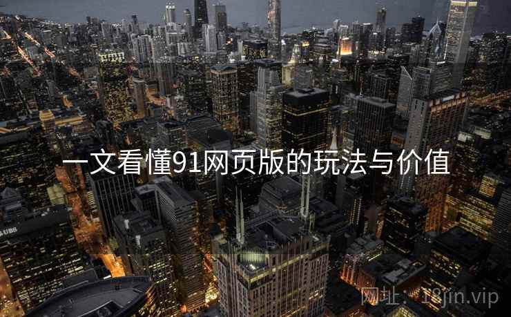一文看懂91网页版的玩法与价值 一文看懂91网页版的玩法与价值