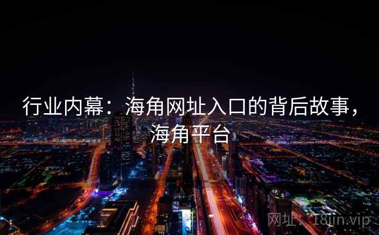 行业内幕：海角网址入口的背后故事，海角平台