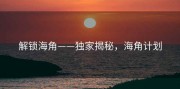 解锁海角——独家揭秘，海角计划